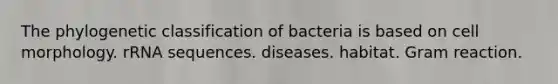 The phylogenetic classification of bacteria is based on cell morphology. rRNA sequences. diseases. habitat. Gram reaction.