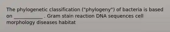 The phylogenetic classification ("phylogeny") of bacteria is based on ____________ . Gram stain reaction DNA sequences cell morphology diseases habitat