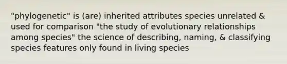 "phylogenetic" is (are) inherited attributes species unrelated & used for comparison "the study of evolutionary relationships among species" the science of describing, naming, & classifying species features only found in living species