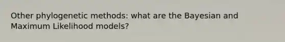Other phylogenetic methods: what are the Bayesian and Maximum Likelihood models?