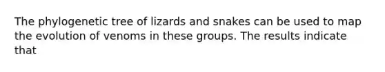 The phylogenetic tree of lizards and snakes can be used to map the evolution of venoms in these groups. The results indicate that