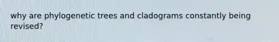 why are phylogenetic trees and cladograms constantly being revised?