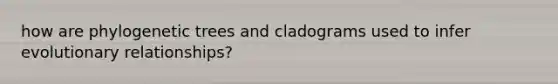 how are phylogenetic trees and cladograms used to infer evolutionary relationships?