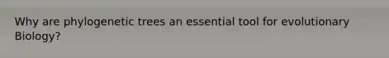 Why are phylogenetic trees an essential tool for evolutionary Biology?