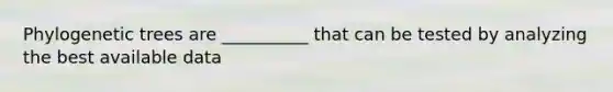 Phylogenetic trees are __________ that can be tested by analyzing the best available data