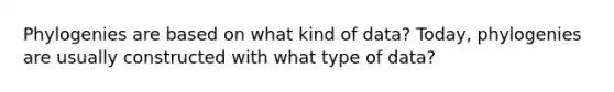 Phylogenies are based on what kind of data? Today, phylogenies are usually constructed with what type of data?