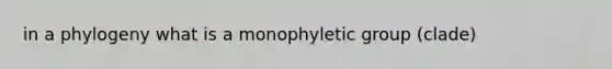 in a phylogeny what is a monophyletic group (clade)