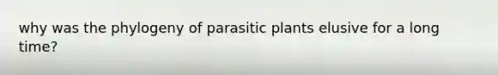 why was the phylogeny of parasitic plants elusive for a long time?