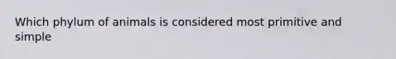 Which phylum of animals is considered most primitive and simple