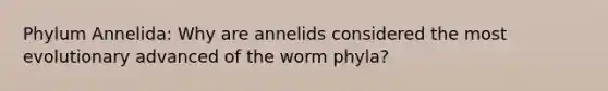 Phylum Annelida: Why are annelids considered the most evolutionary advanced of the worm phyla?