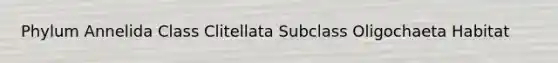 Phylum Annelida Class Clitellata Subclass Oligochaeta Habitat