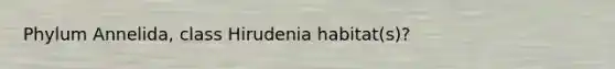 Phylum Annelida, class Hirudenia habitat(s)?