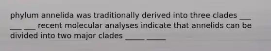 phylum annelida was traditionally derived into three clades ___ ___ ___ recent molecular analyses indicate that annelids can be divided into two major clades _____ _____