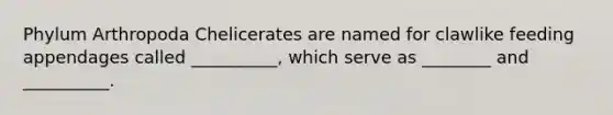 Phylum Arthropoda Chelicerates are named for clawlike feeding appendages called __________, which serve as ________ and __________.