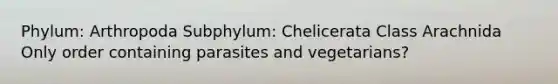 Phylum: Arthropoda Subphylum: Chelicerata Class Arachnida Only order containing parasites and vegetarians?