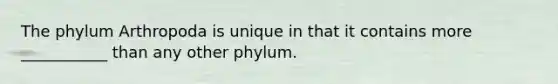 The phylum Arthropoda is unique in that it contains more ___________ than any other phylum.