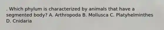 . Which phylum is characterized by animals that have a segmented body? A. Arthropoda B. Mollusca C. Platyhelminthes D. Cnidaria