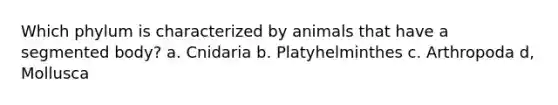 Which phylum is characterized by animals that have a segmented body? a. Cnidaria b. Platyhelminthes c. Arthropoda d, Mollusca