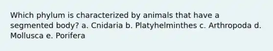 Which phylum is characterized by animals that have a segmented body? a. Cnidaria b. Platyhelminthes c. Arthropoda d. Mollusca e. Porifera