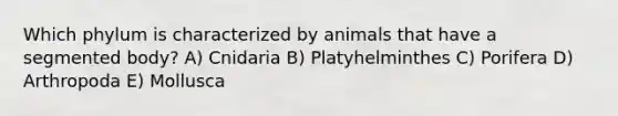 Which phylum is characterized by animals that have a segmented body? A) Cnidaria B) Platyhelminthes C) Porifera D) Arthropoda E) Mollusca