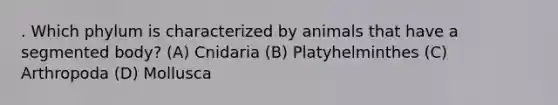 . Which phylum is characterized by animals that have a segmented body? (A) Cnidaria (B) Platyhelminthes (C) Arthropoda (D) Mollusca