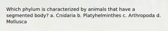 Which phylum is characterized by animals that have a segmented body? a. Cnidaria b. Platyhelminthes c. Arthropoda d. Mollusca