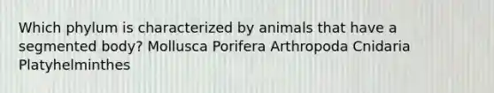 Which phylum is characterized by animals that have a segmented body? Mollusca Porifera Arthropoda Cnidaria Platyhelminthes