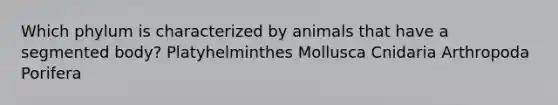 Which phylum is characterized by animals that have a segmented body? Platyhelminthes Mollusca Cnidaria Arthropoda Porifera