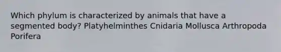 Which phylum is characterized by animals that have a segmented body? Platyhelminthes Cnidaria Mollusca Arthropoda Porifera