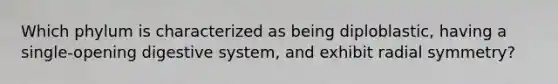 Which phylum is characterized as being diploblastic, having a single-opening digestive system, and exhibit radial symmetry?