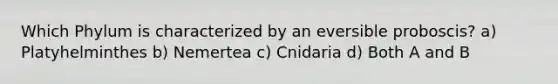 Which Phylum is characterized by an eversible proboscis? a) Platyhelminthes b) Nemertea c) Cnidaria d) Both A and B