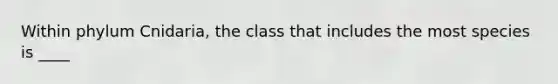 Within phylum Cnidaria, the class that includes the most species is ____