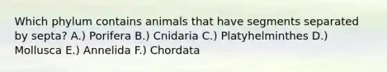 Which phylum contains animals that have segments separated by septa? A.) Porifera B.) Cnidaria C.) Platyhelminthes D.) Mollusca E.) Annelida F.) Chordata