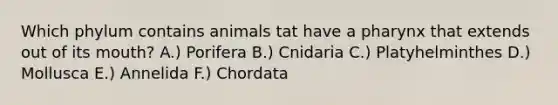 Which phylum contains animals tat have a pharynx that extends out of its mouth? A.) Porifera B.) Cnidaria C.) Platyhelminthes D.) Mollusca E.) Annelida F.) Chordata