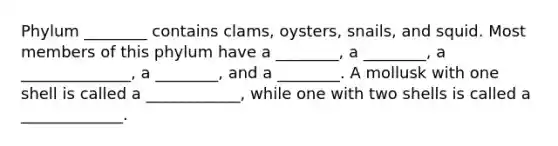 Phylum ________ contains clams, oysters, snails, and squid. Most members of this phylum have a ________, a ________, a ______________, a ________, and a ________. A mollusk with one shell is called a ____________, while one with two shells is called a _____________.