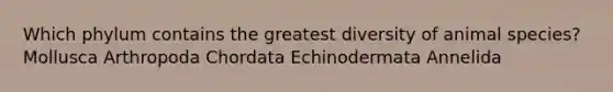 Which phylum contains the greatest diversity of animal species? Mollusca Arthropoda Chordata Echinodermata Annelida