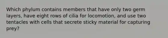 Which phylum contains members that have only two germ layers, have eight rows of cilia for locomotion, and use two tentacles with cells that secrete sticky material for capturing prey?