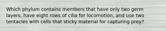 Which phylum contains members that have only two germ layers, have eight rows of cilia for locomotion, and use two tentacles with cells that sticky material for capturing prey?