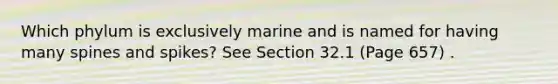 Which phylum is exclusively marine and is named for having many spines and spikes? See Section 32.1 (Page 657) .