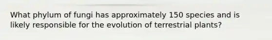 What phylum of fungi has approximately 150 species and is likely responsible for the evolution of terrestrial plants?