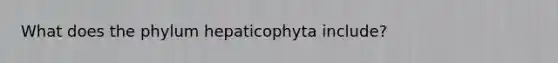 What does the phylum hepaticophyta include?