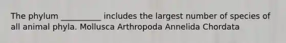 The phylum __________ includes the largest number of species of all animal phyla. Mollusca Arthropoda Annelida Chordata