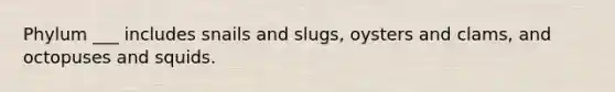 Phylum ___ includes snails and slugs, oysters and clams, and octopuses and squids.