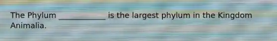The Phylum ____________ is the largest phylum in the Kingdom Animalia.