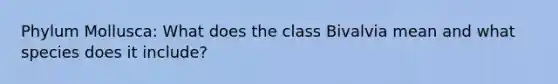 Phylum Mollusca: What does the class Bivalvia mean and what species does it include?