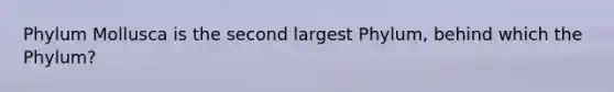 Phylum Mollusca is the second largest Phylum, behind which the Phylum?