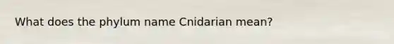 What does the phylum name Cnidarian mean?