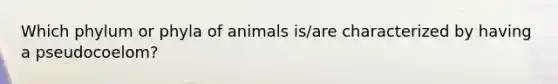 Which phylum or phyla of animals is/are characterized by having a pseudocoelom?