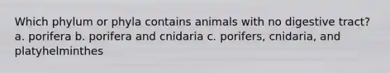 Which phylum or phyla contains animals with no digestive tract? a. porifera b. porifera and cnidaria c. porifers, cnidaria, and platyhelminthes