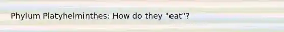 Phylum Platyhelminthes: How do they "eat"?